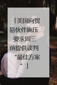 美国向贸易伙伴施压 要求周三前提供谈判“最佳方案”