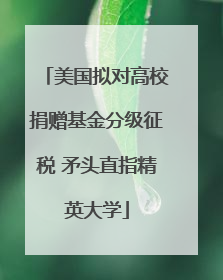 美国拟对高校捐赠基金分级征税 矛头直指精英大学