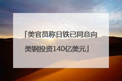 美官员称日铁已同意向美钢投资140亿美元