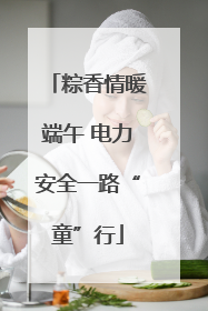 粽香情暖端午 电力安全一路“童”行