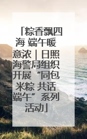 粽香飘四海 端午暖意浓｜日照海警局组织开展“同包米粽 共话端午”系列活动