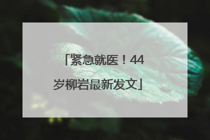 紧急就医！44岁柳岩最新发文