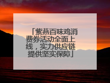 紫燕百味鸡消费券活动全面上线，实力供应链提供坚实保障