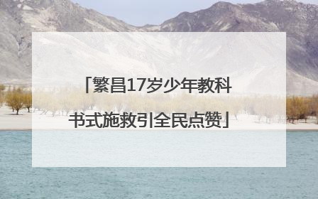 繁昌17岁少年教科书式施救引全民点赞