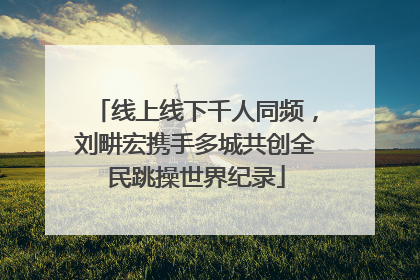 线上线下千人同频，刘畊宏携手多城共创全民跳操世界纪录