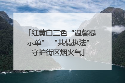红黄白三色“温馨提示单” “共情执法”守护街区烟火气