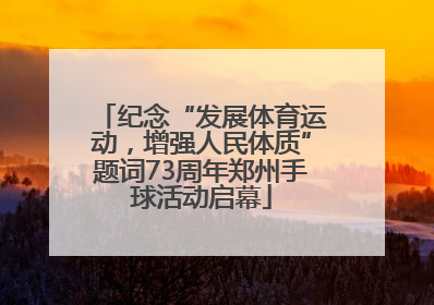 纪念“发展体育运动，增强人民体质”题词73周年郑州手球活动启幕