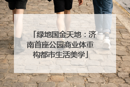 绿地国金天地：济南首座公园商业体重构都市生活美学