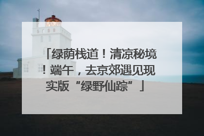 绿荫栈道！清凉秘境！端午，去京郊遇见现实版“绿野仙踪”