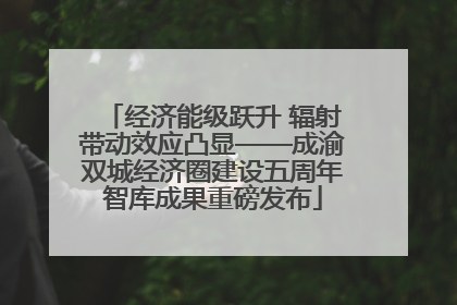 经济能级跃升 辐射带动效应凸显——成渝双城经济圈建设五周年智库成果重磅发布
