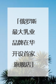 俄罗斯最大乳业品牌在华开设首家旗舰店