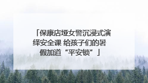 保康店垭女警沉浸式演绎安全课 给孩子们的暑假加道“平安锁”