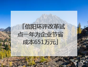 信阳环评改革试点一年为企业节省成本651万元