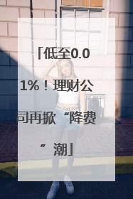 低至0.01%！理财公司再掀“降费”潮