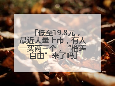 低至19.8元，最近大量上市，有人一买两三个，“榴莲自由”来了吗
