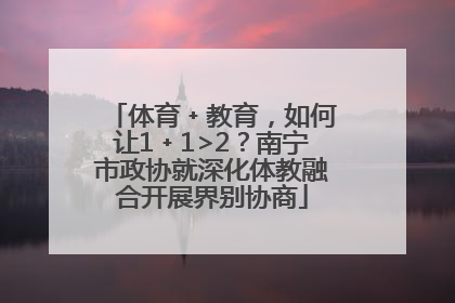体育﹢教育，如何让1﹢1>2？南宁市政协就深化体教融合开展界别协商