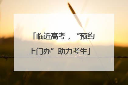 临近高考，“预约上门办”助力考生