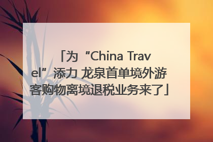 为“China Travel”添力 龙泉首单境外游客购物离境退税业务来了