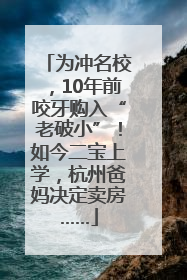 为冲名校，10年前咬牙购入“老破小”！如今二宝上学，杭州爸妈决定卖房……