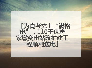 为高考充上“满格电”，110千伏唐家墩变电站改扩建工程顺利送电