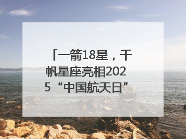 一箭18星，千帆星座亮相2025“中国航天日”，商业航天未来如何改变人类生活？｜海上生明月