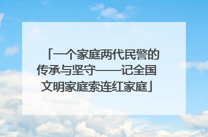 一个家庭两代民警的传承与坚守——记全国文明家庭索连红家庭