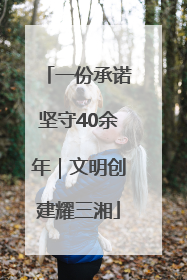 一份承诺坚守40余年｜文明创建耀三湘