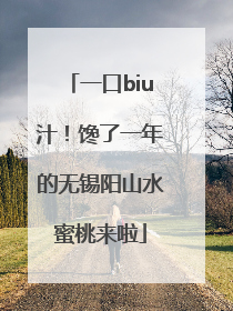 一口biu汁！馋了一年的无锡阳山水蜜桃来啦