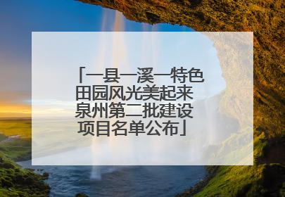 一县一溪一特色 田园风光美起来 泉州第二批建设项目名单公布