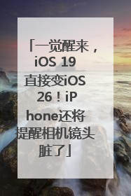 一觉醒来，iOS 19直接变iOS 26！iPhone还将提醒相机镜头脏了