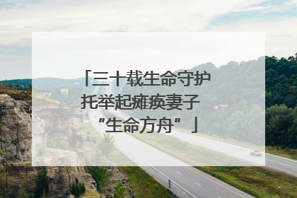 三十载生命守护 托举起瘫痪妻子“生命方舟”