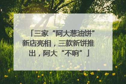 三家“阿大葱油饼”新店亮相，三款新饼推出，阿大“不响”