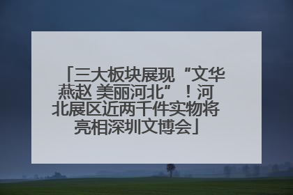 三大板块展现“文华燕赵 美丽河北”！河北展区近两千件实物将亮相深圳文博会