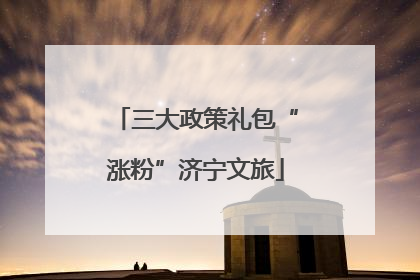 三大政策礼包“涨粉”济宁文旅