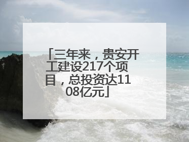 三年来，贵安开工建设217个项目，总投资达1108亿元