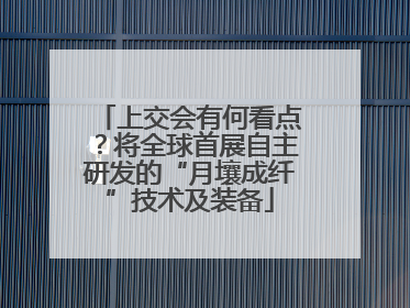上交会有何看点？将全球首展自主研发的“月壤成纤”技术及装备