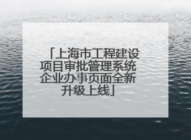 上海市工程建设项目审批管理系统企业办事页面全新升级上线