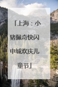 上海：小猪佩奇快闪申城欢庆儿童节