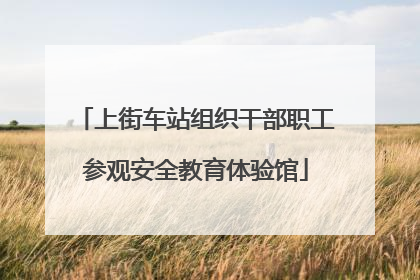 上街车站组织干部职工参观安全教育体验馆