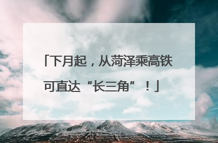 下月起，从菏泽乘高铁可直达“长三角”！