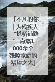 不凡的你｜为残疾人“搭桥铺路” 点燃1000余个残障家庭的希望之光