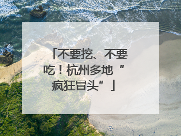 不要挖、不要吃！杭州多地“疯狂冒头”