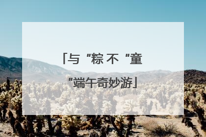 与“粽 不“童“端午奇妙游