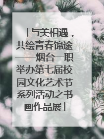与美相遇，共绘青春锦途——烟台一职举办第七届校园文化艺术节系列活动之书画作品展
