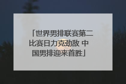 世界男排联赛第二比赛日力克劲敌 中国男排迎来首胜