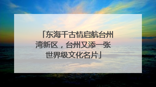 东海千古情启航台州湾新区，台州又添一张世界级文化名片