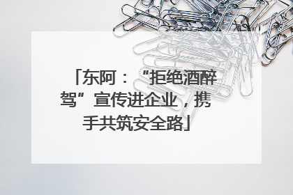 东阿：“拒绝酒醉驾”宣传进企业，携手共筑安全路