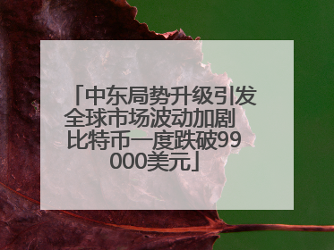 中东局势升级引发全球市场波动加剧 比特币一度跌破99000美元
