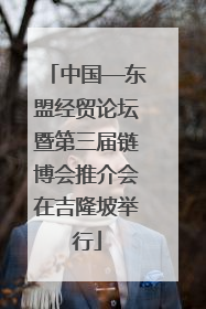 中国—东盟经贸论坛暨第三届链博会推介会在吉隆坡举行