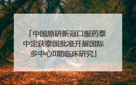 中国原研新冠口服药泰中定获泰国批准开展国际多中心II期临床研究